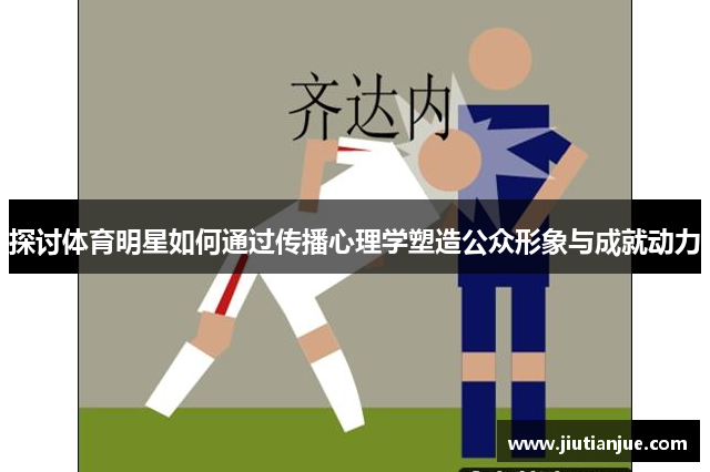 探讨体育明星如何通过传播心理学塑造公众形象与成就动力