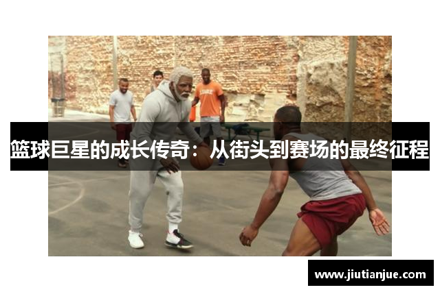 篮球巨星的成长传奇：从街头到赛场的最终征程