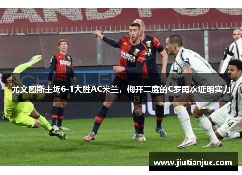 尤文图斯主场6-1大胜AC米兰，梅开二度的C罗再次证明实力
