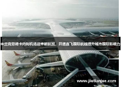 米兰克劳德卡内利机场迎来新航班，开通直飞国际航线提升城市国际影响力