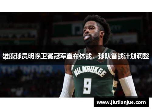 雄鹿球员明晚卫冕冠军宣布休战，球队备战计划调整