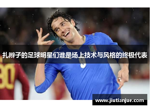 扎辫子的足球明星们谁是场上技术与风格的终极代表