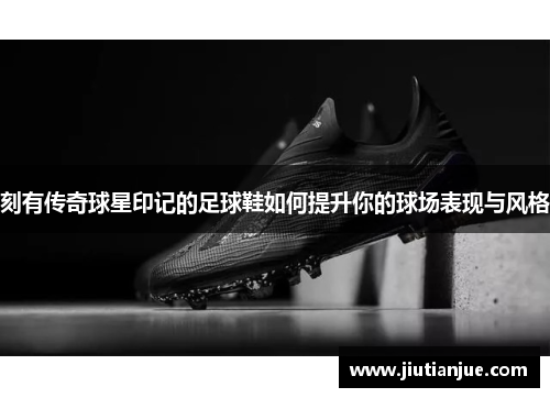 刻有传奇球星印记的足球鞋如何提升你的球场表现与风格