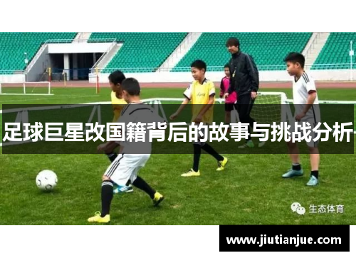 足球巨星改国籍背后的故事与挑战分析