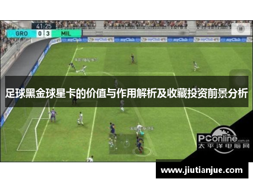 足球黑金球星卡的价值与作用解析及收藏投资前景分析