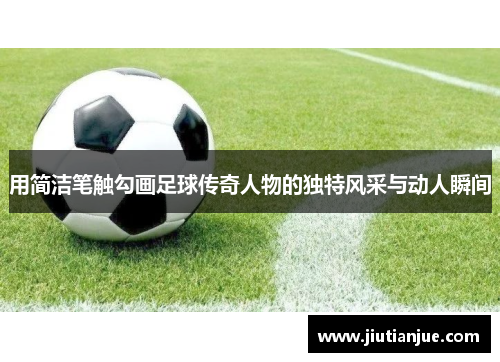 用简洁笔触勾画足球传奇人物的独特风采与动人瞬间