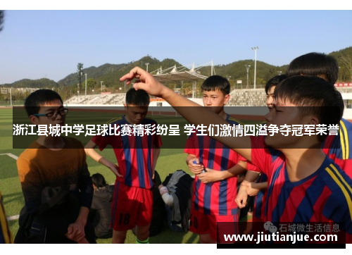 浙江县城中学足球比赛精彩纷呈 学生们激情四溢争夺冠军荣誉