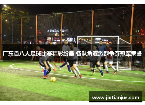广东省八人足球比赛精彩纷呈 各队角逐激烈争夺冠军荣誉