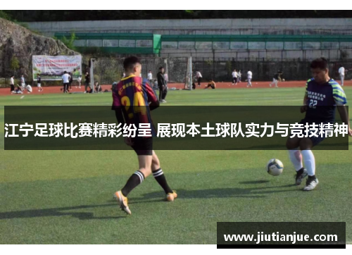 江宁足球比赛精彩纷呈 展现本土球队实力与竞技精神