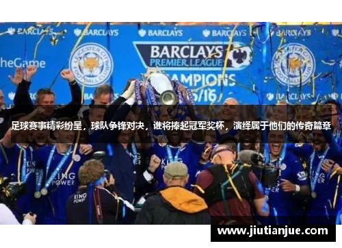 足球赛事精彩纷呈，球队争锋对决，谁将捧起冠军奖杯，演绎属于他们的传奇篇章