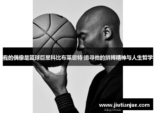 我的偶像是篮球巨星科比布莱恩特 追寻他的拼搏精神与人生哲学