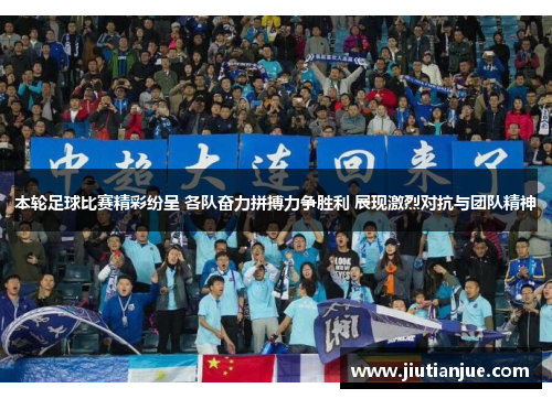 本轮足球比赛精彩纷呈 各队奋力拼搏力争胜利 展现激烈对抗与团队精神